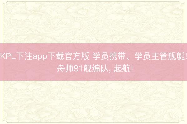 KPL下注app下载官方版 学员携带、学员主管舰艇! 舟师81舰编队， 起航!