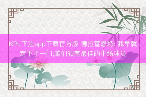 KPL下注app下载官方版 德拉富恩特: 我早就定下了一门;咱们领有最佳的中场球员