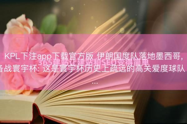 KPL下注app下载官方版 伊朗国度队落地墨西哥， 备战寰宇杯: 这是寰宇杯历史上疏远的高关爱度球队 ...