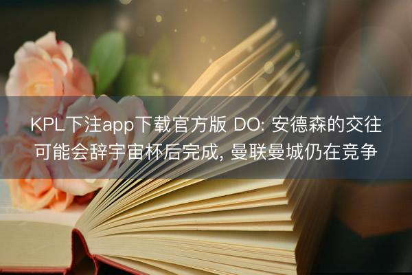 KPL下注app下载官方版 DO: 安德森的交往可能会辞宇宙杯后完成, 曼联曼城仍在竞争