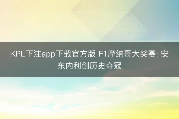KPL下注app下载官方版 F1摩纳哥大奖赛: 安东内利创历史夺冠
