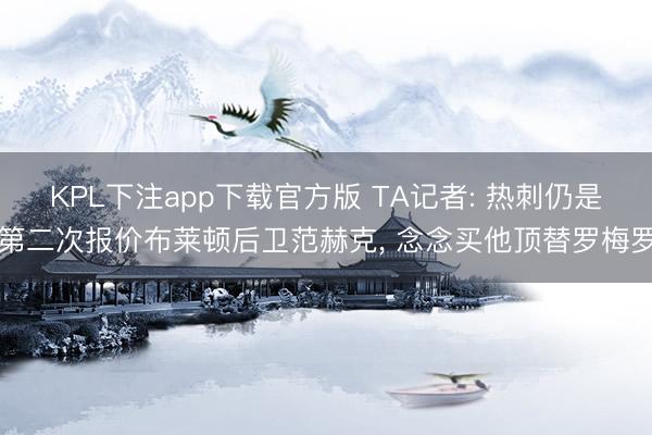 KPL下注app下载官方版 TA记者: 热刺仍是第二次报价布莱顿后卫范赫克, 念念买他顶替罗梅罗