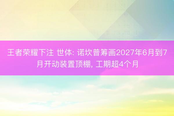 王者荣耀下注 世体: 诺坎普筹画2027年6月到7月开动装置顶棚， 工期超4个月