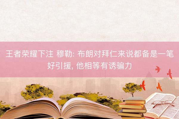 王者荣耀下注 穆勒: 布朗对拜仁来说都备是一笔好引援, 他相等有诱骗力