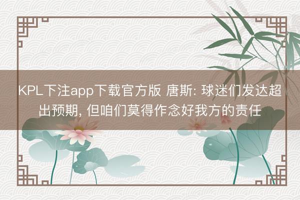KPL下注app下载官方版 唐斯: 球迷们发达超出预期， 但咱们莫得作念好我方的责任