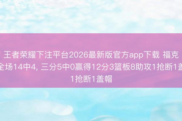王者荣耀下注平台2026最新版官方app下载 福克斯全场14中4， 三分5中0赢得12分3篮板8助攻1抢断1盖帽