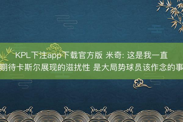KPL下注app下载官方版 米奇: 这是我一直期待卡斯尔展现的滋扰性 是大局势球员该作念的事