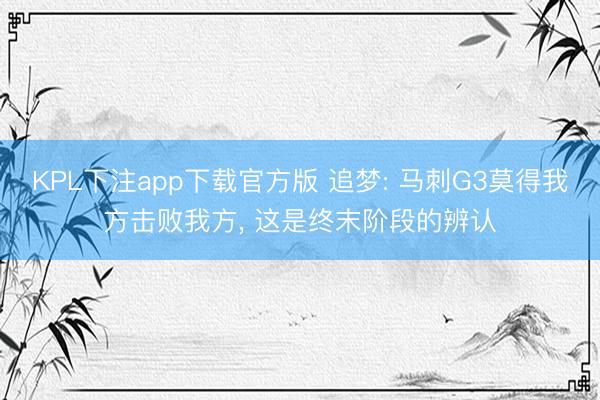 KPL下注app下载官方版 追梦: 马刺G3莫得我方击败我方， 这是终末阶段的辨认