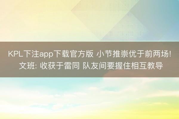 KPL下注app下载官方版 小节推崇优于前两场! 文班: 收获于雷同 队友间要握住相互教导