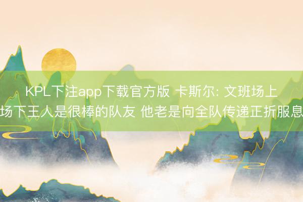 KPL下注app下载官方版 卡斯尔: 文班场上场下王人是很棒的队友 他老是向全队传递正折服息