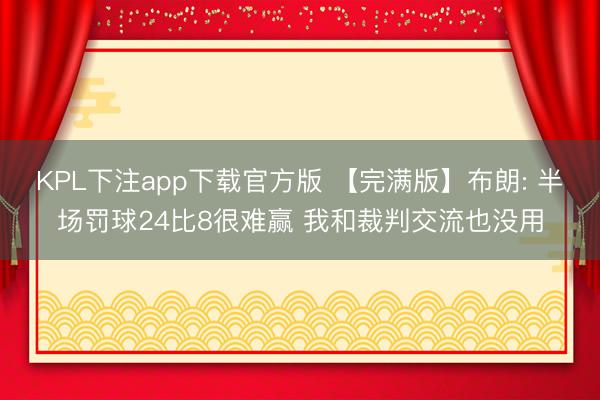KPL下注app下载官方版 【完满版】布朗: 半场罚球24比8很难赢 我和裁判交流也没用