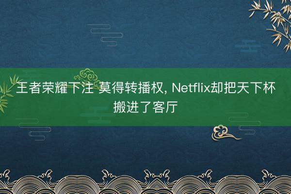 王者荣耀下注 莫得转播权， Netflix却把天下杯搬进了客厅