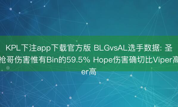 KPL下注app下载官方版 BLGvsAL选手数据: 圣枪哥伤害惟有Bin的59.5% Hope伤害确切比Viper高