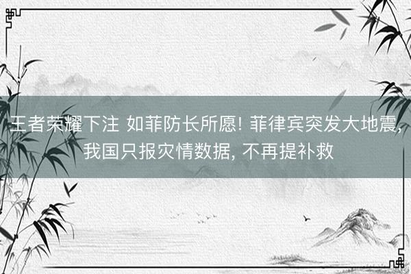 王者荣耀下注 如菲防长所愿! 菲律宾突发大地震， 我国只报灾情数据， 不再提补救