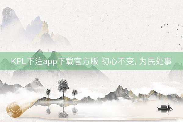 KPL下注app下载官方版 初心不变， 为民处事
