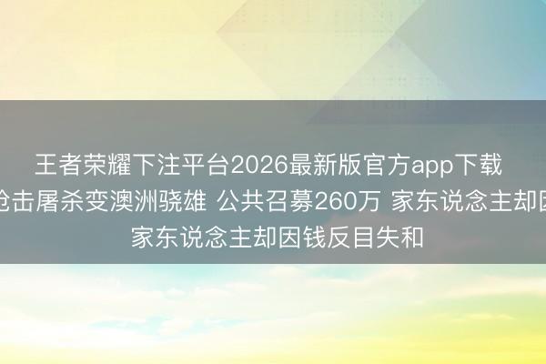 王者荣耀下注平台2026最新版官方app下载 男人阻歹徒枪击屠杀变澳洲骁雄 公共召募260万 家东说念主却因钱反目失和