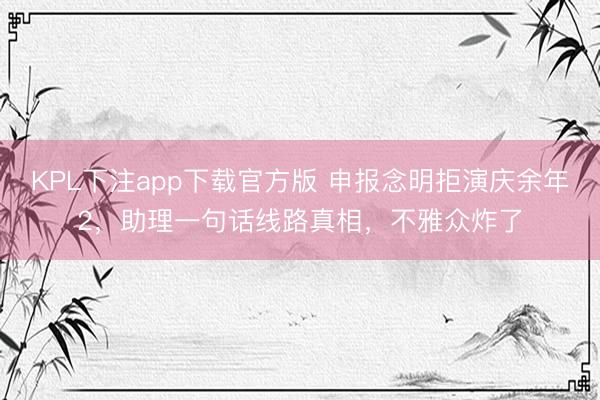 KPL下注app下载官方版 申报念明拒演庆余年2，助理一句话线路真相，不雅众炸了