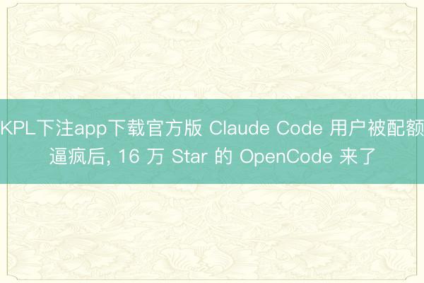 KPL下注app下载官方版 Claude Code 用户被配额逼疯后， 16 万 Star 的 OpenCode 来了