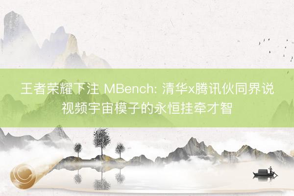王者荣耀下注 MBench: 清华x腾讯伙同界说视频宇宙模子的永恒挂牵才智