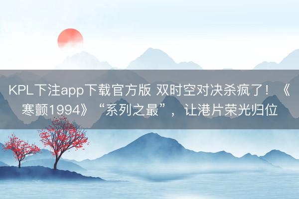 KPL下注app下载官方版 双时空对决杀疯了！《寒颤1994》 “系列之最” ，让港片荣光归位