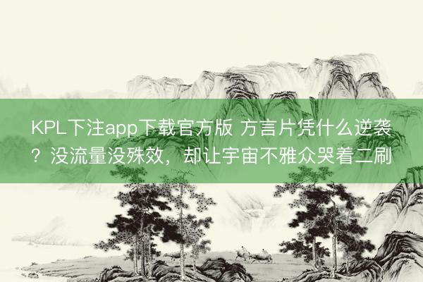 KPL下注app下载官方版 方言片凭什么逆袭？没流量没殊效，却让宇宙不雅众哭着二刷