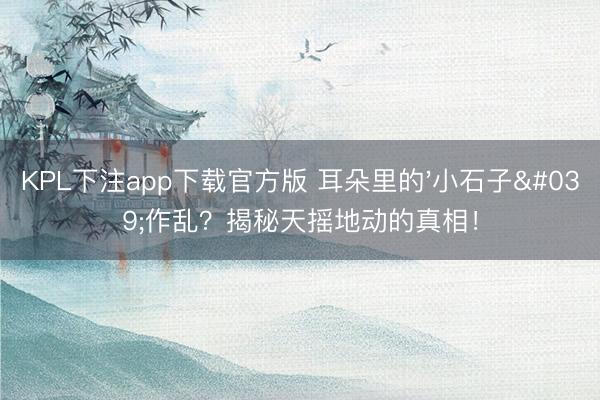 KPL下注app下载官方版 耳朵里的'小石子'作乱?揭秘天摇地动的真相!