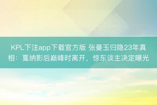 KPL下注app下载官方版 张曼玉归隐23年真相：戛纳影后巅峰时离开，惊东谈主决定曝光