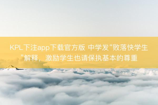 KPL下注app下载官方版 中学发“败落快学生”解释，激励学生也请保执基本的尊重