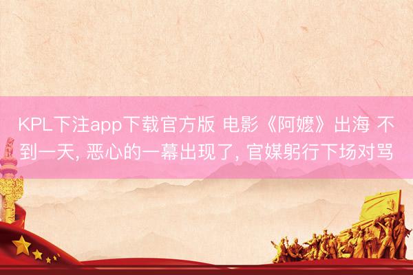 KPL下注app下载官方版 电影《阿嬷》出海 不到一天， 恶心的一幕出现了， 官媒躬行下场对骂